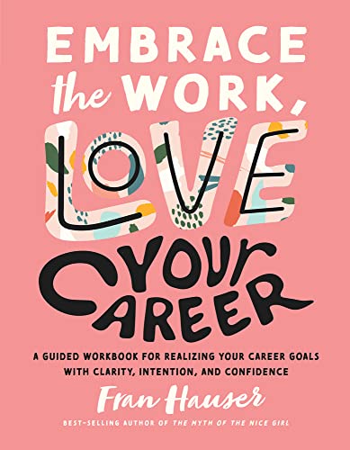 Embrace the Work, Love Your Career: A Guided Workbook for Realizing Your Career Goals with Clarity, Intention, and Confidence by Fran Hauser |